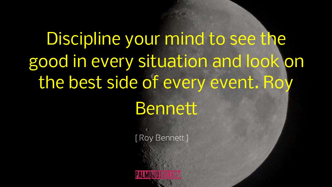 Roy Bennett Quotes: Discipline your mind to see