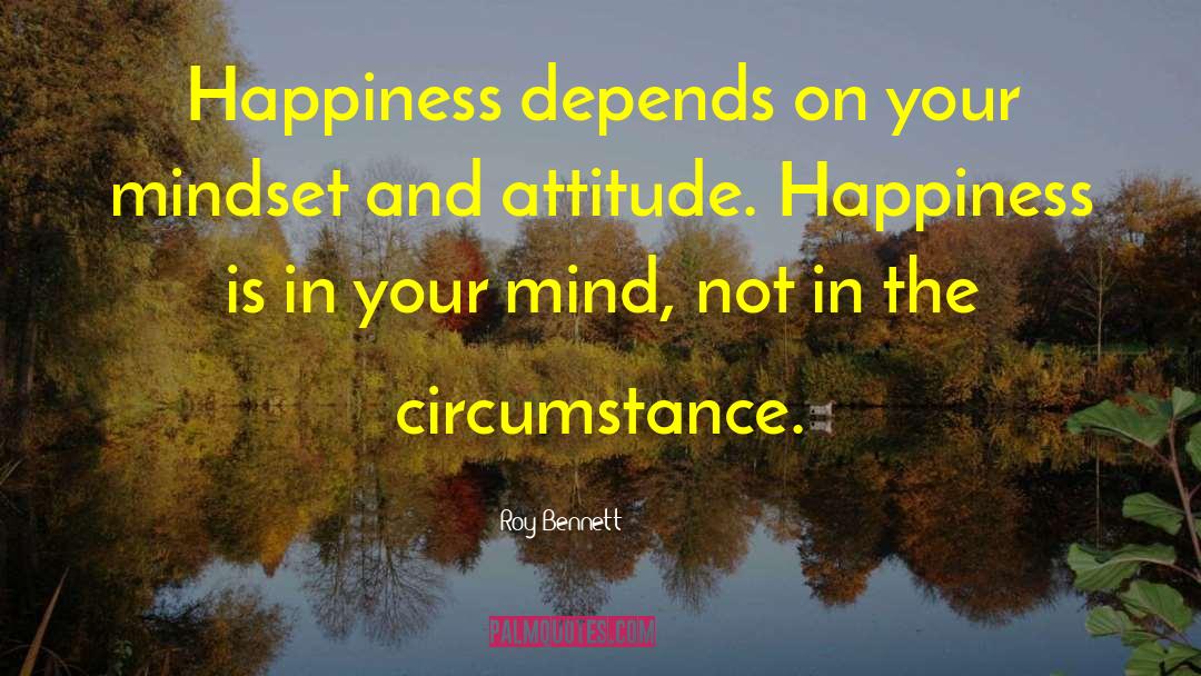 Roy Bennett Quotes: Happiness depends on your mindset
