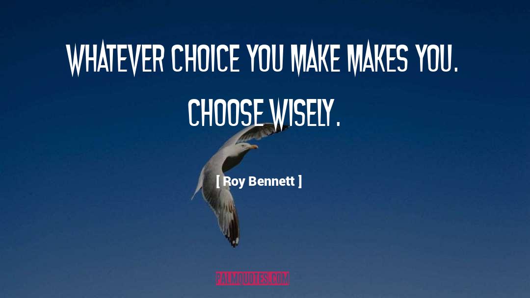 Roy Bennett Quotes: Whatever choice you make makes