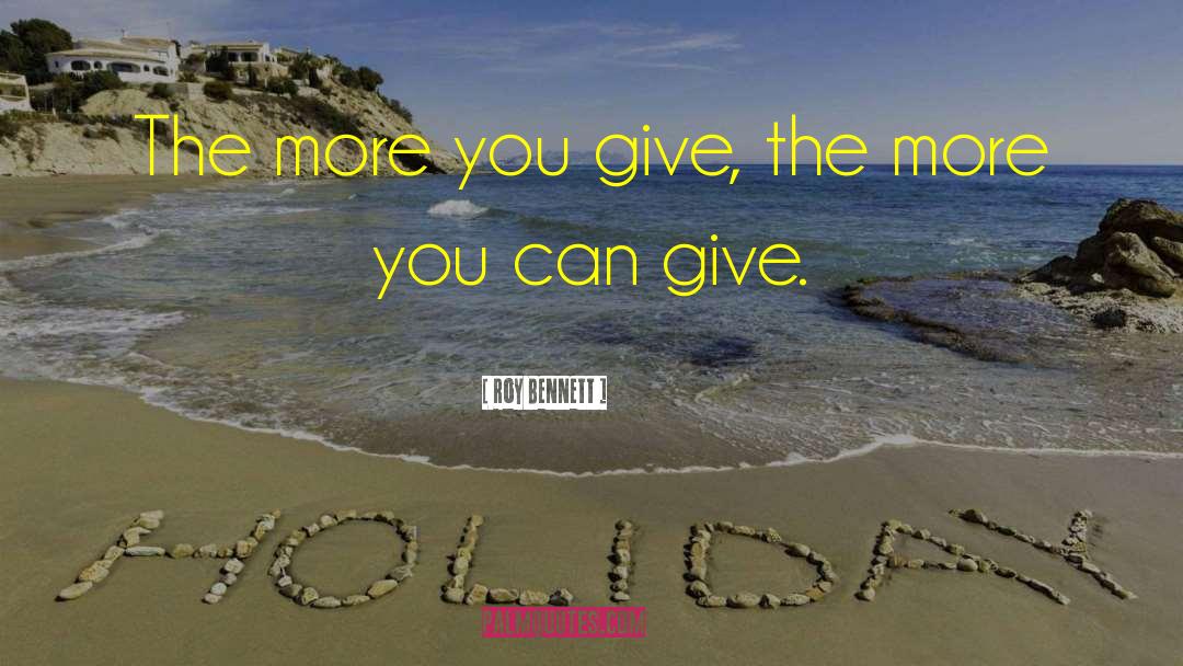 Roy Bennett Quotes: The more you give, the