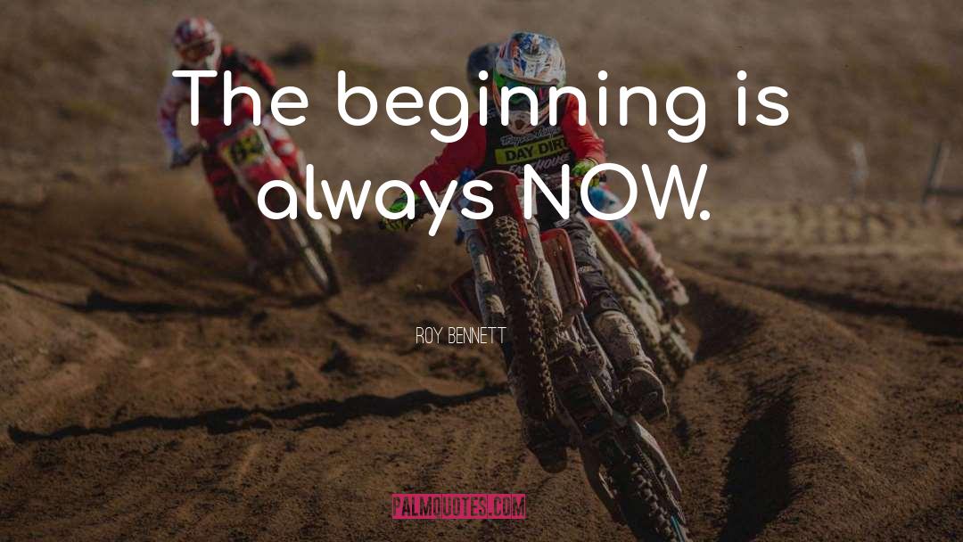 Roy Bennett Quotes: The beginning is always NOW.