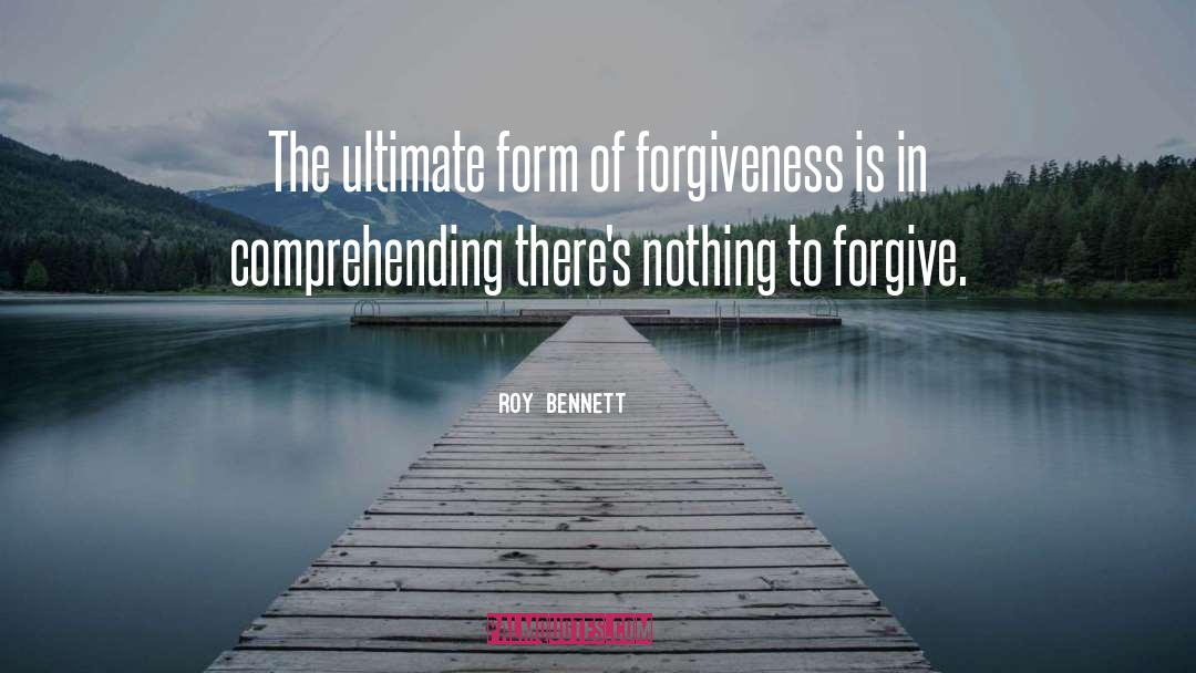 Roy Bennett Quotes: The ultimate form of forgiveness
