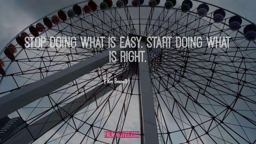 Roy Bennett Quotes: Stop doing what is easy.