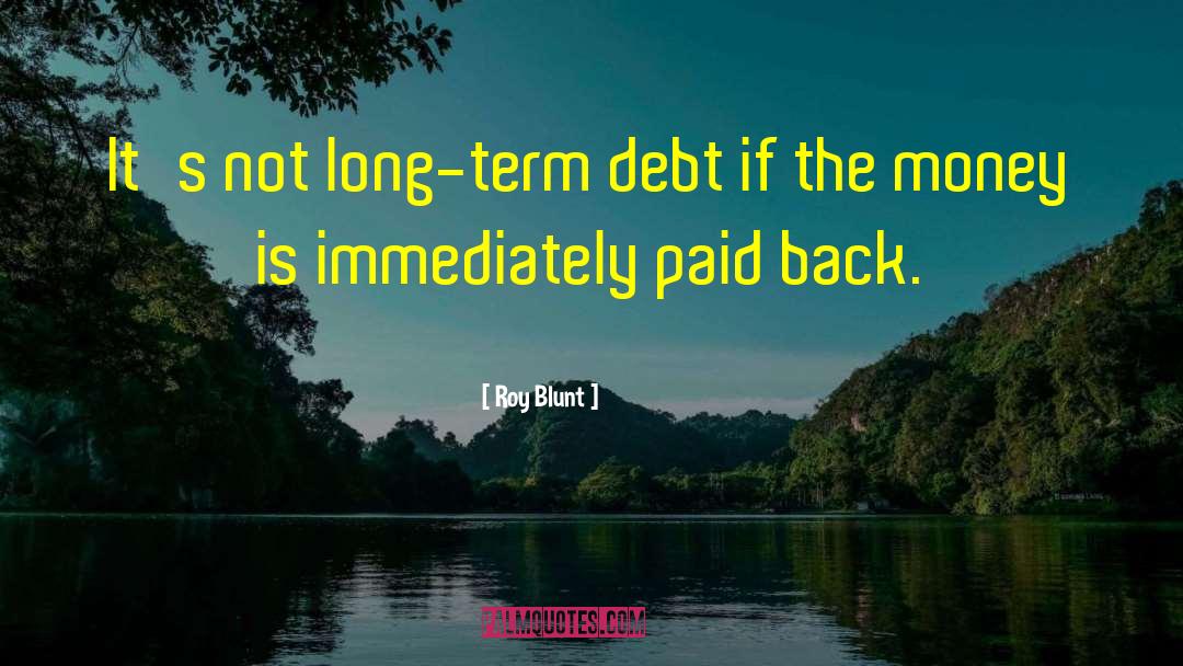 Roy Blunt Quotes: It's not long-term debt if
