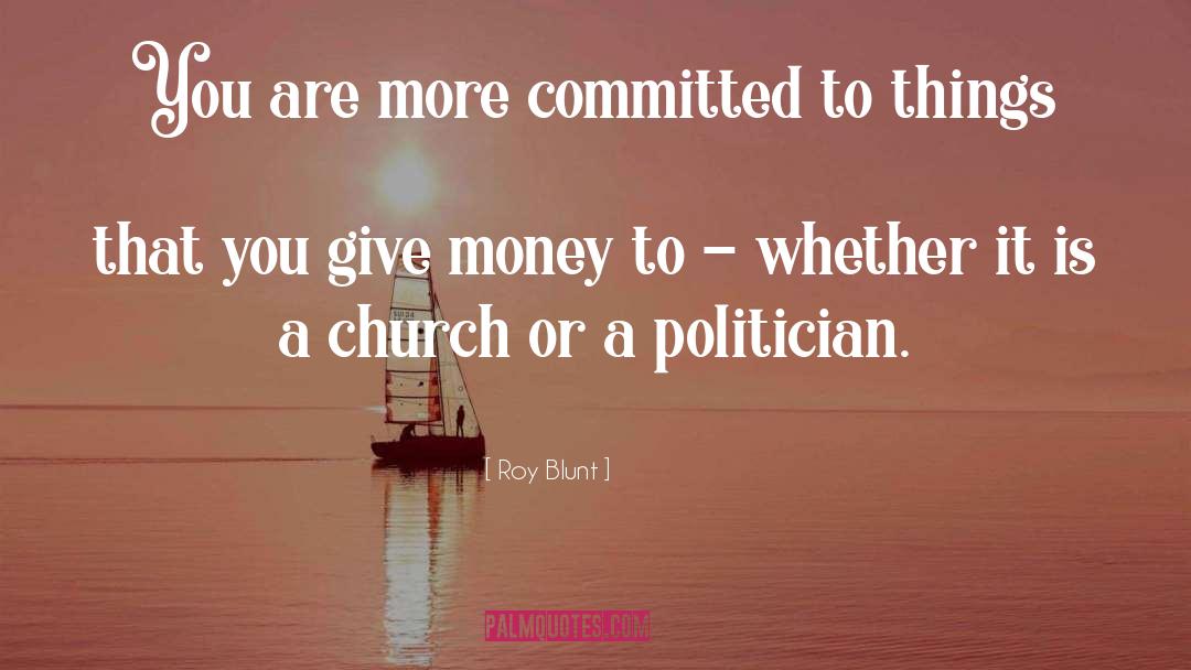 Roy Blunt Quotes: You are more committed to
