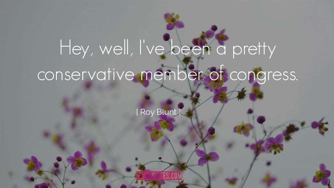 Roy Blunt Quotes: Hey, well, I've been a