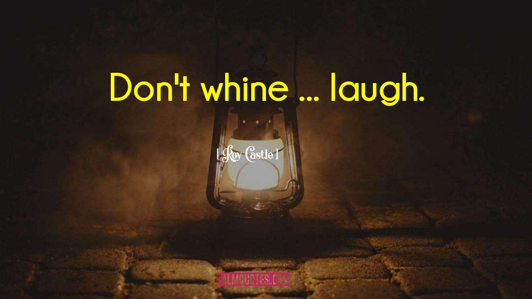 Roy Castle Quotes: Don't whine ... laugh.