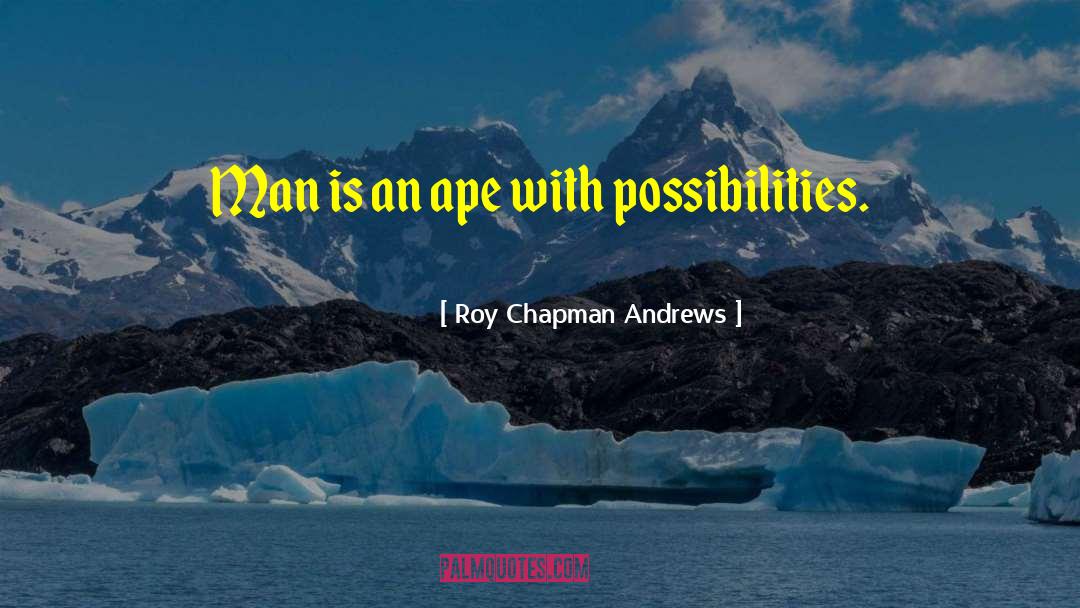 Roy Chapman Andrews Quotes: Man is an ape with