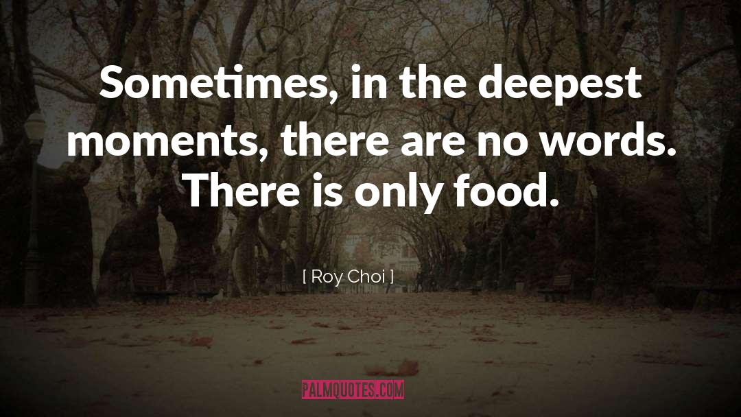 Roy Choi Quotes: Sometimes, in the deepest moments,