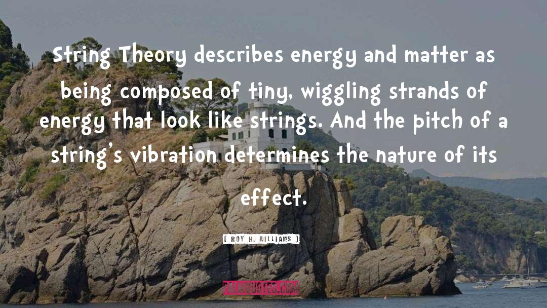Roy H. Williams Quotes: String Theory describes energy and