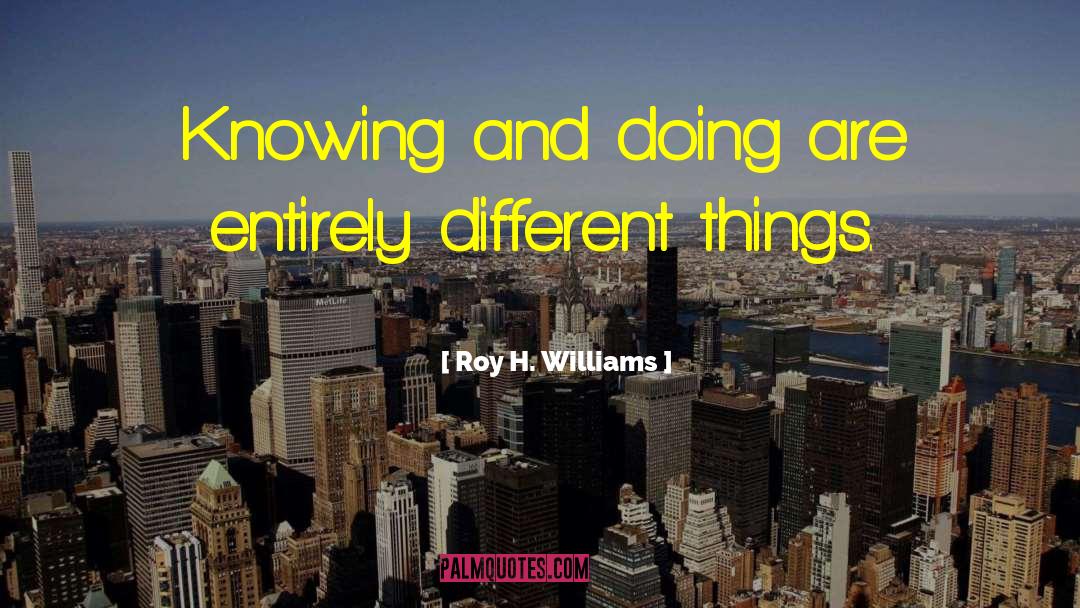 Roy H. Williams Quotes: Knowing and doing are entirely