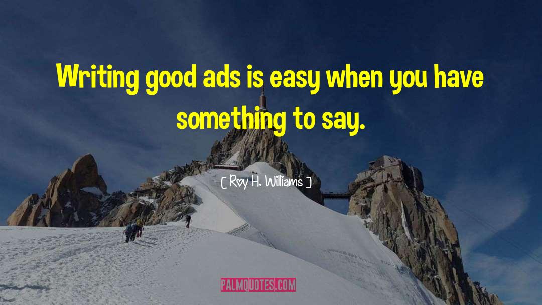Roy H. Williams Quotes: Writing good ads is easy