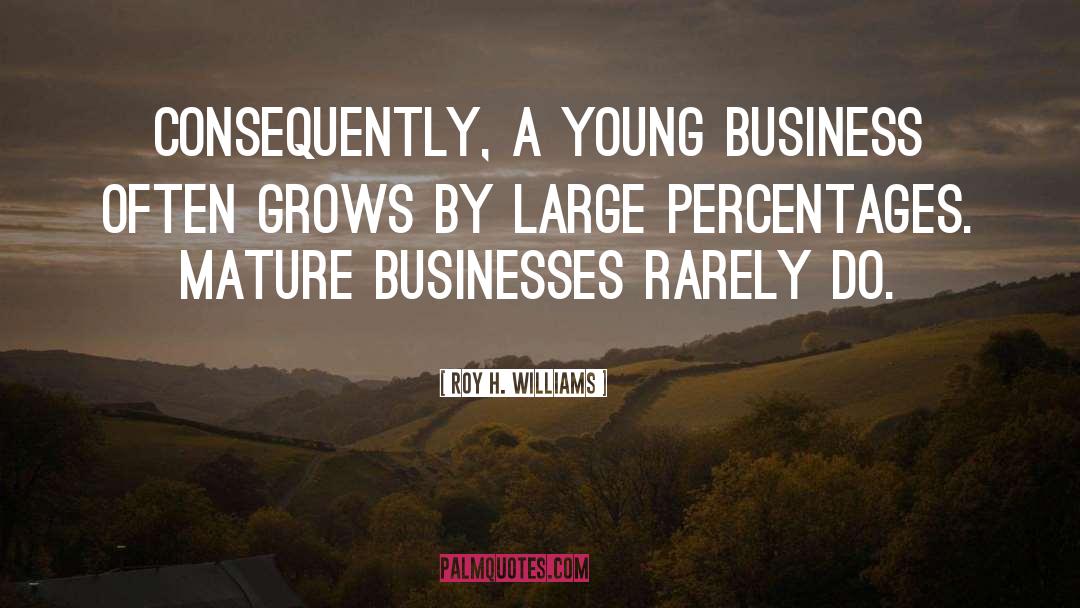 Roy H. Williams Quotes: Consequently, a young business often