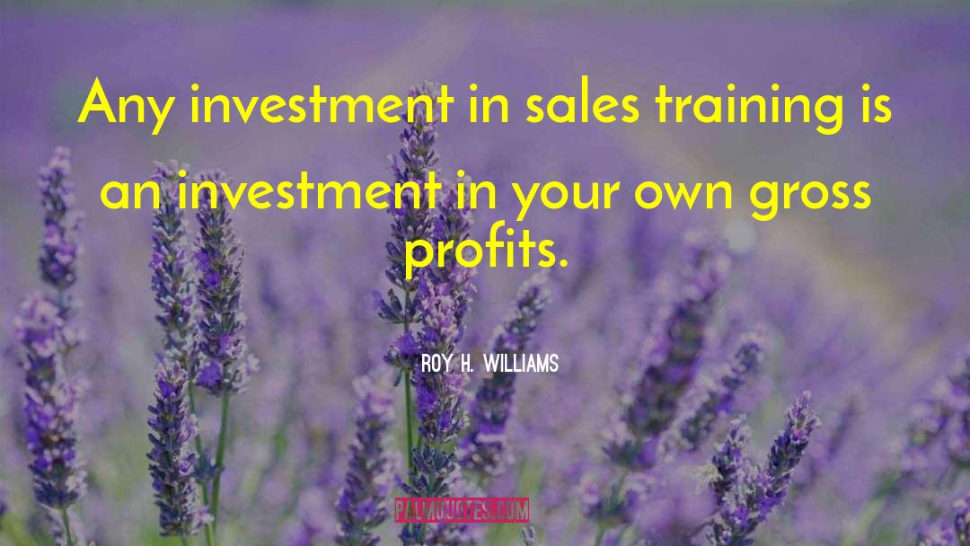 Roy H. Williams Quotes: Any investment in sales training