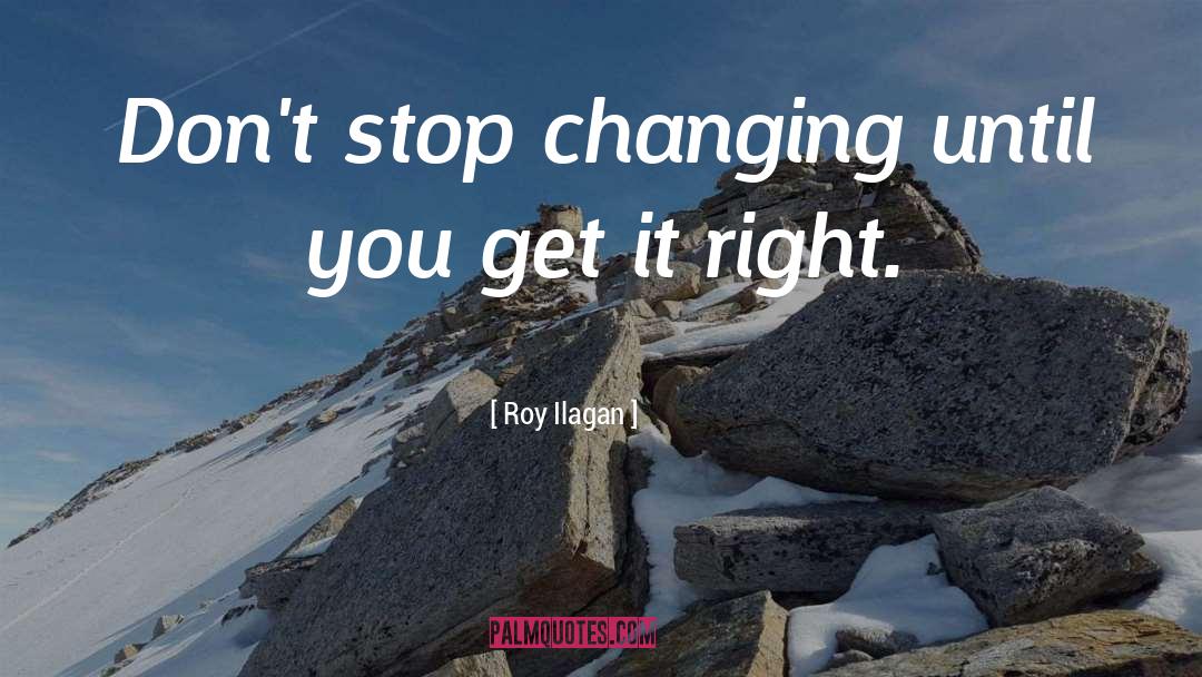 Roy Ilagan Quotes: Don't stop changing until you