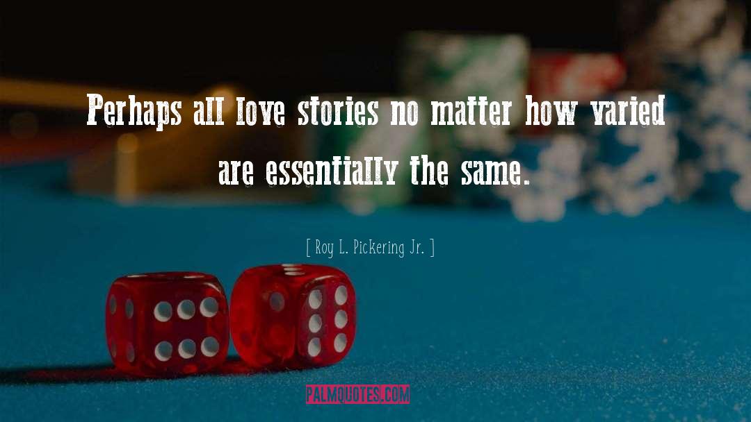 Roy L. Pickering Jr. Quotes: Perhaps all love stories no
