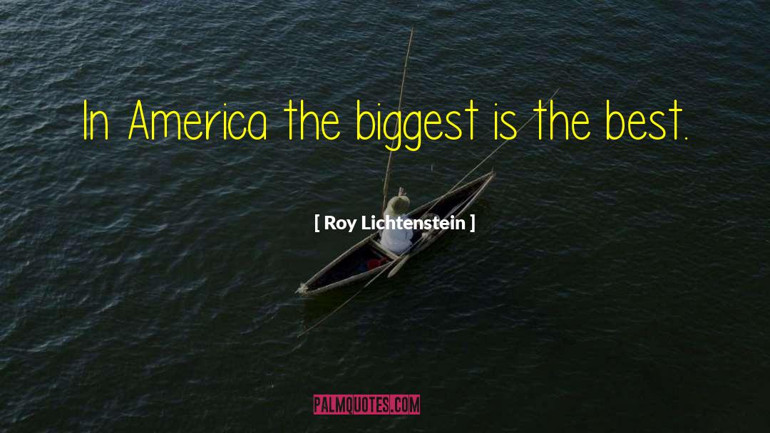 Roy Lichtenstein Quotes: In America the biggest is