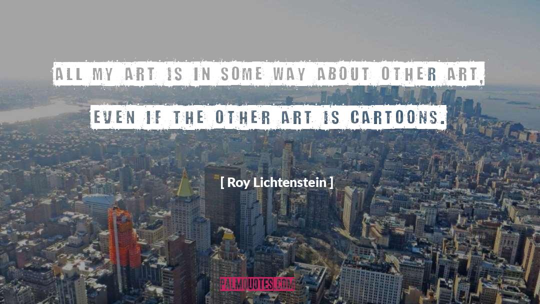 Roy Lichtenstein Quotes: All my art is in