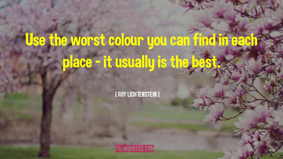Roy Lichtenstein Quotes: Use the worst colour you