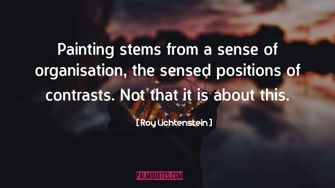 Roy Lichtenstein Quotes: Painting stems from a sense