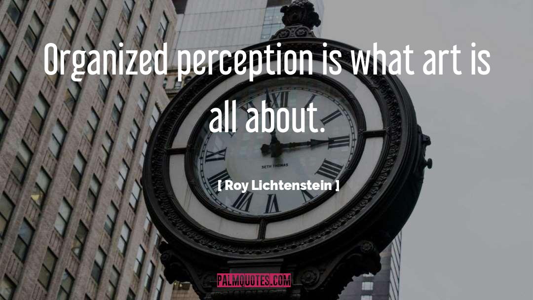 Roy Lichtenstein Quotes: Organized perception is what art
