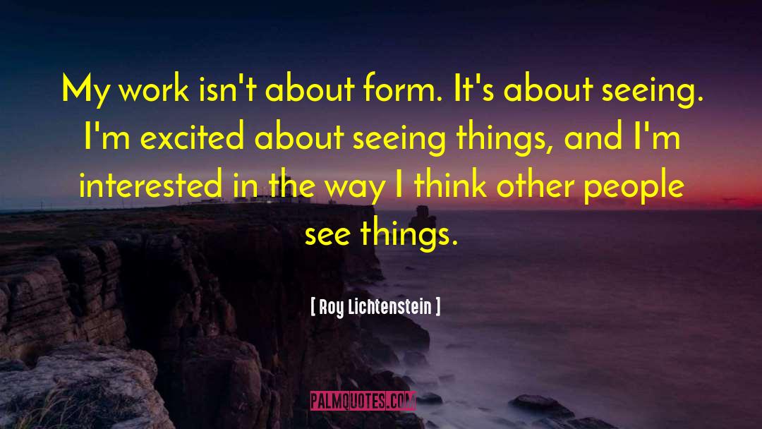 Roy Lichtenstein Quotes: My work isn't about form.