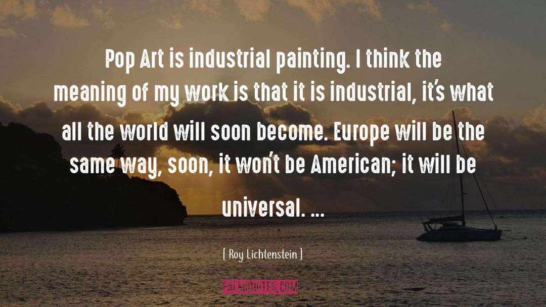 Roy Lichtenstein Quotes: Pop Art is industrial painting.