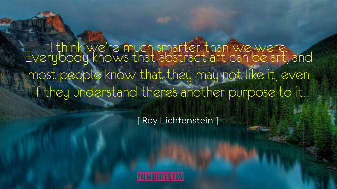 Roy Lichtenstein Quotes: I think we're much smarter