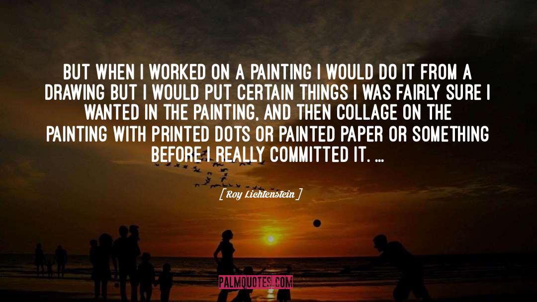 Roy Lichtenstein Quotes: But when I worked on