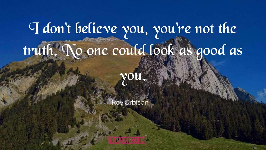 Roy Orbison Quotes: I don't believe you, you're