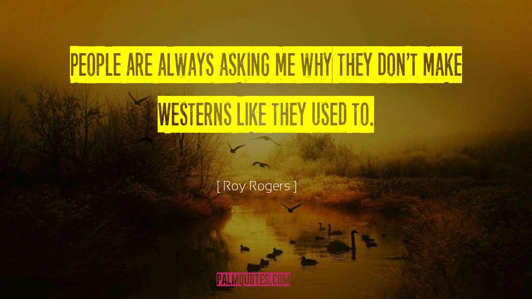 Roy Rogers Quotes: People are always asking me
