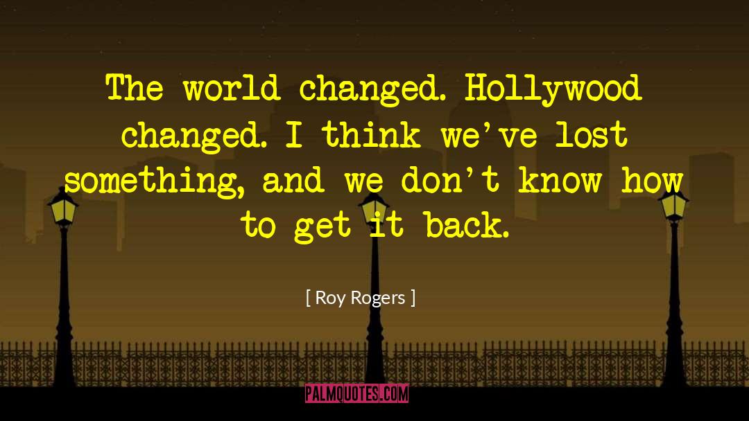 Roy Rogers Quotes: The world changed. Hollywood changed.