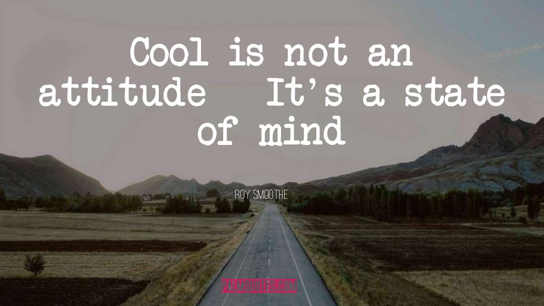 Roy Smoothe Quotes: Cool is not an attitude