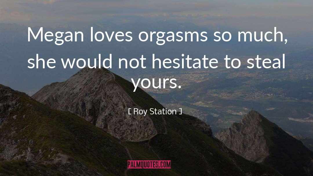 Roy Station Quotes: Megan loves orgasms so much,