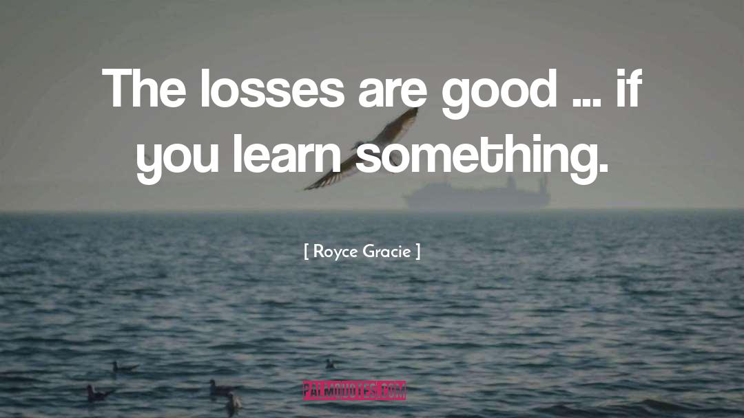 Royce Gracie Quotes: The losses are good ...