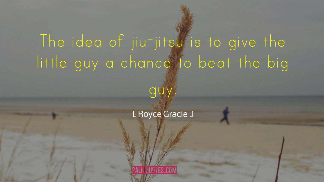 Royce Gracie Quotes: The idea of jiu-jitsu is