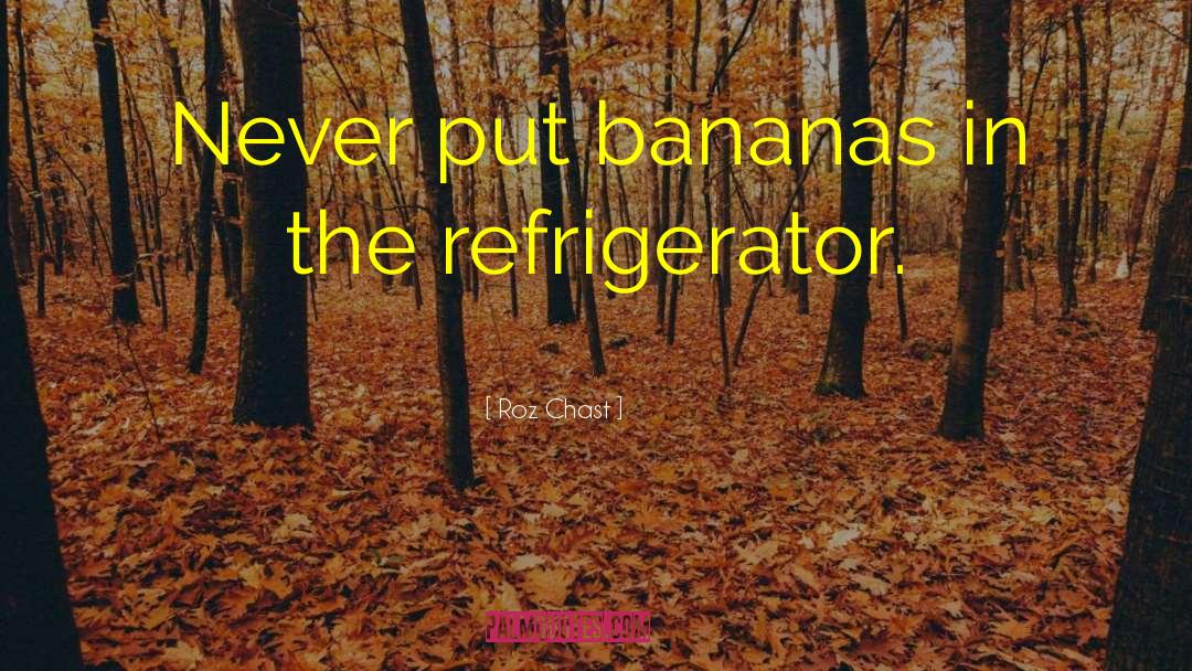 Roz Chast Quotes: Never put bananas in the