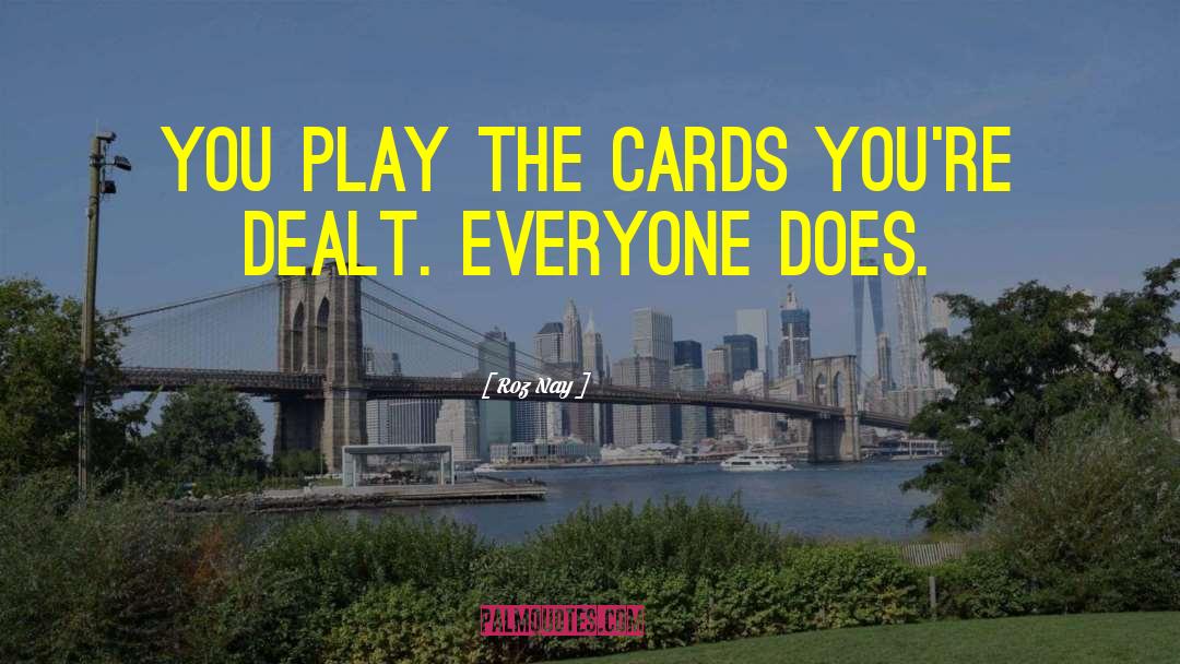 Roz Nay Quotes: You play the cards you're