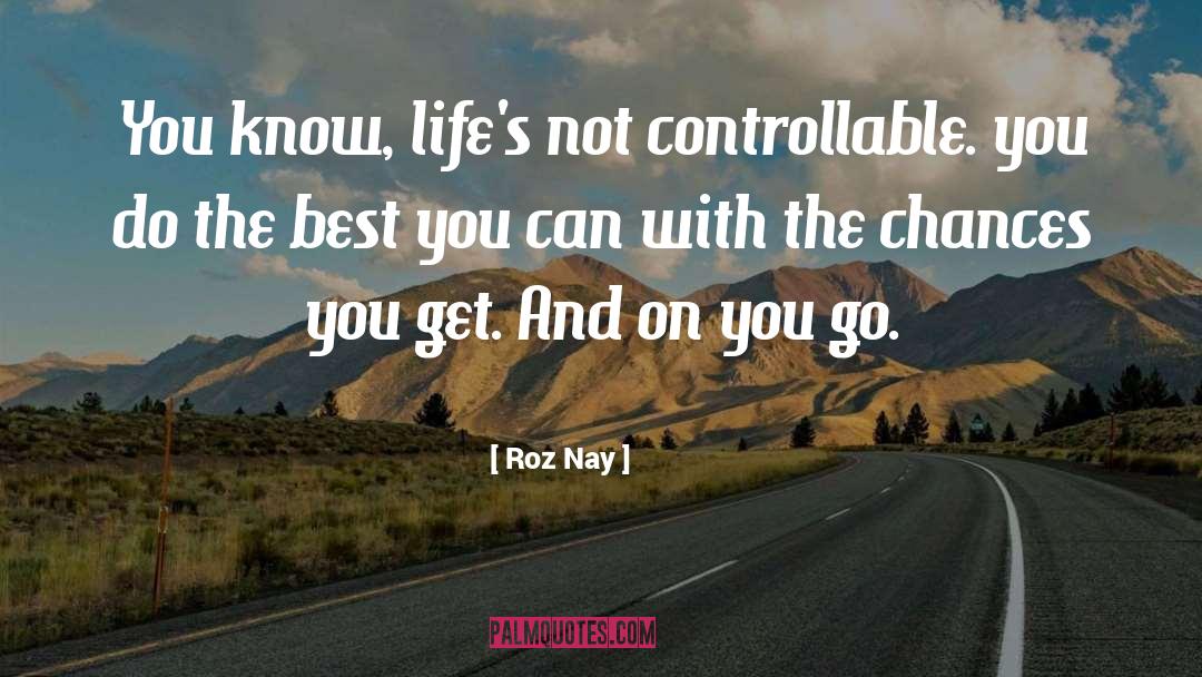 Roz Nay Quotes: You know, life's not controllable.