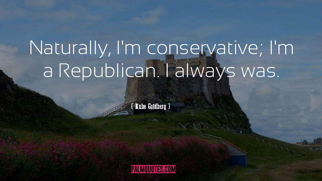 Rube Goldberg Quotes: Naturally, I'm conservative; I'm a