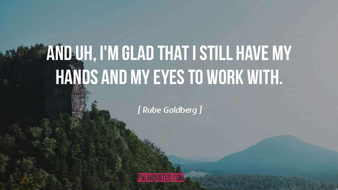 Rube Goldberg Quotes: And uh, I'm glad that