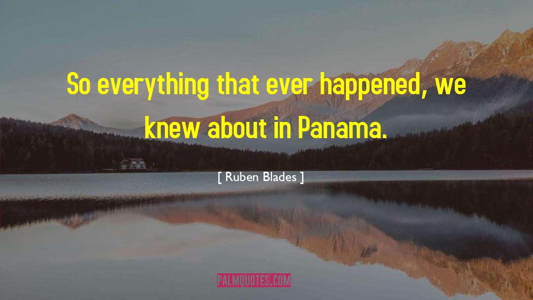 Ruben Blades Quotes: So everything that ever happened,