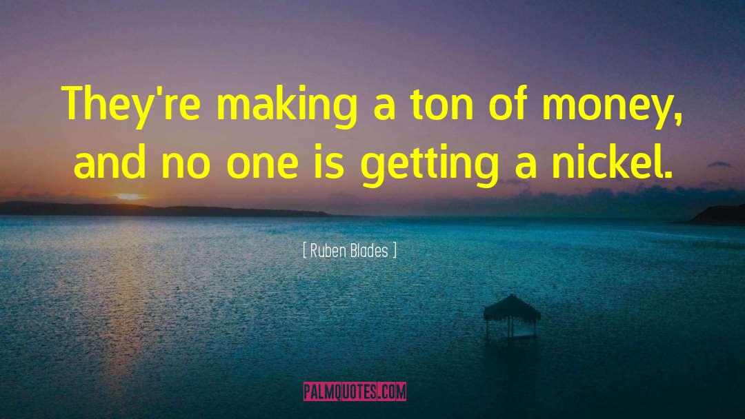 Ruben Blades Quotes: They're making a ton of