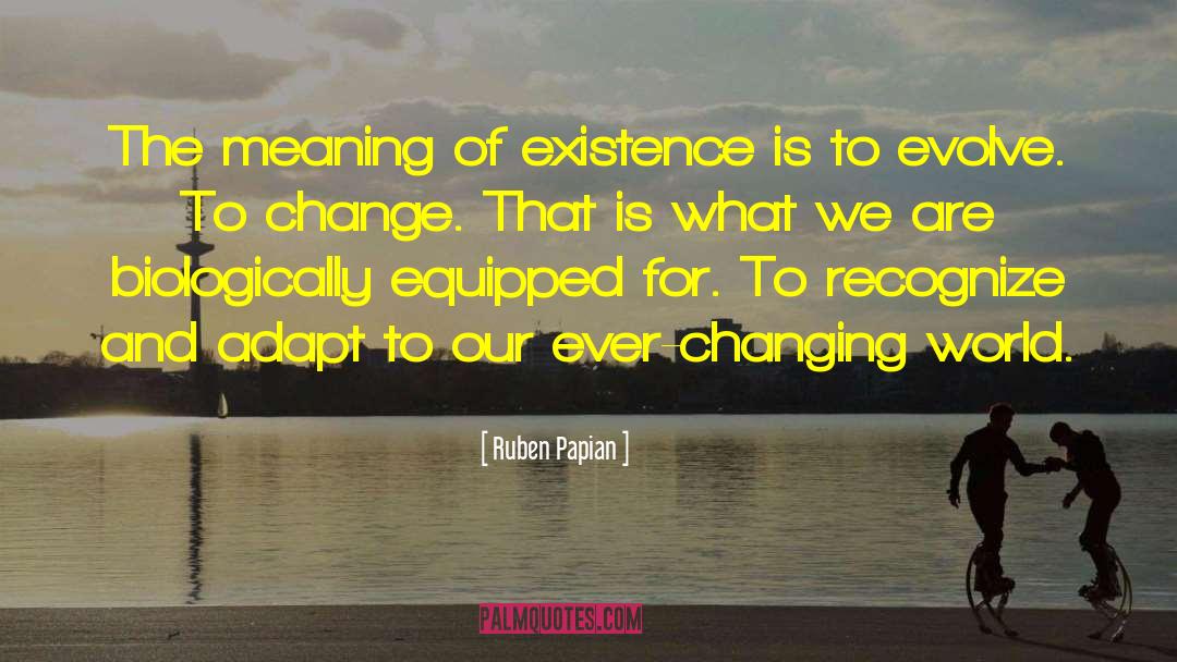 Ruben Papian Quotes: The meaning of existence is