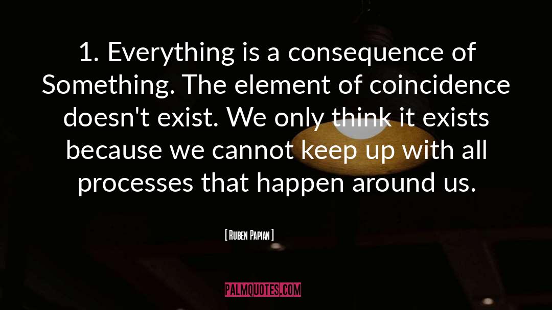 Ruben Papian Quotes: 1. Everything is a consequence