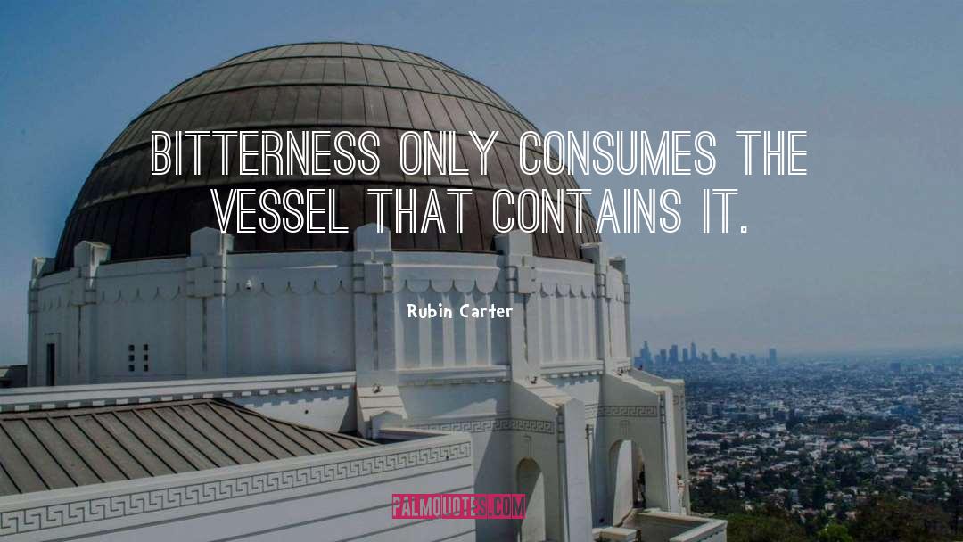 Rubin Carter Quotes: Bitterness only consumes the vessel