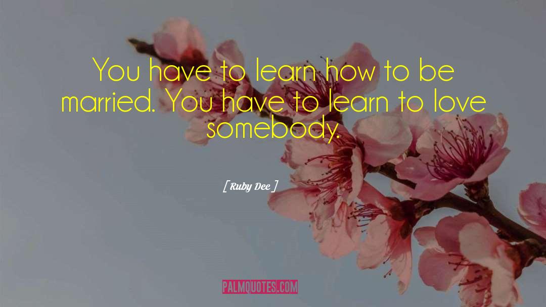 Ruby Dee Quotes: You have to learn how