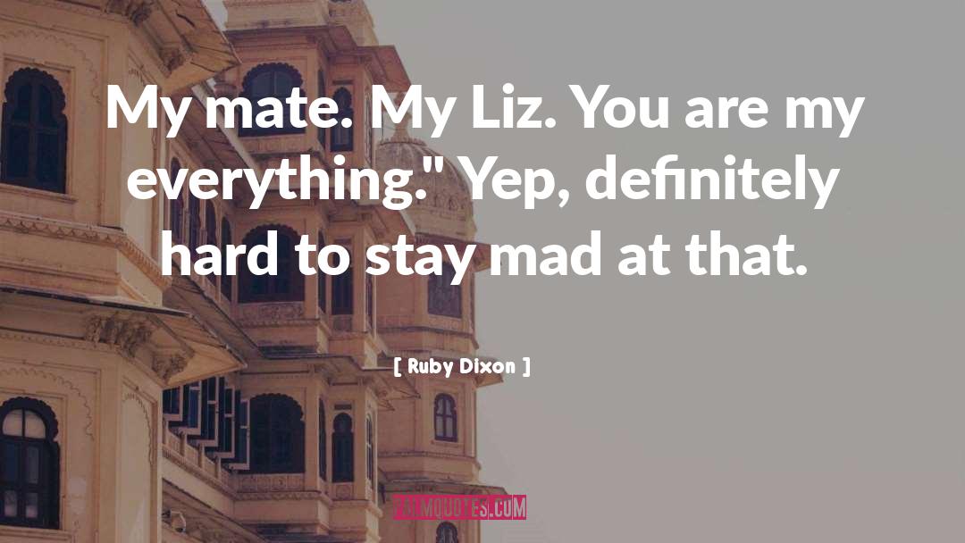 Ruby Dixon Quotes: My mate. My Liz. You