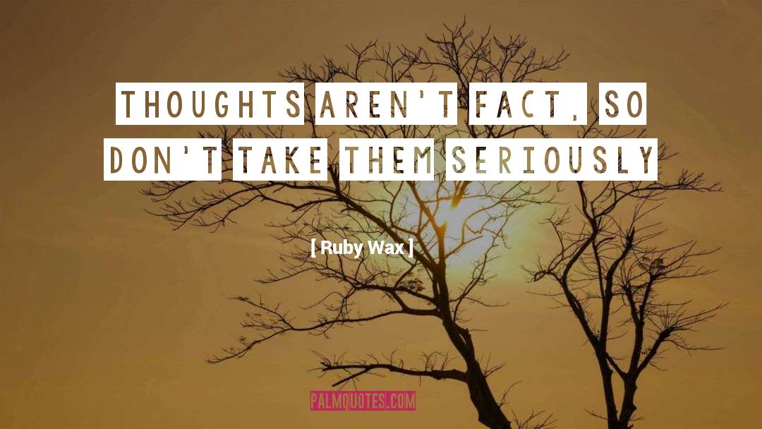 Ruby Wax Quotes: Thoughts aren't fact, so don't
