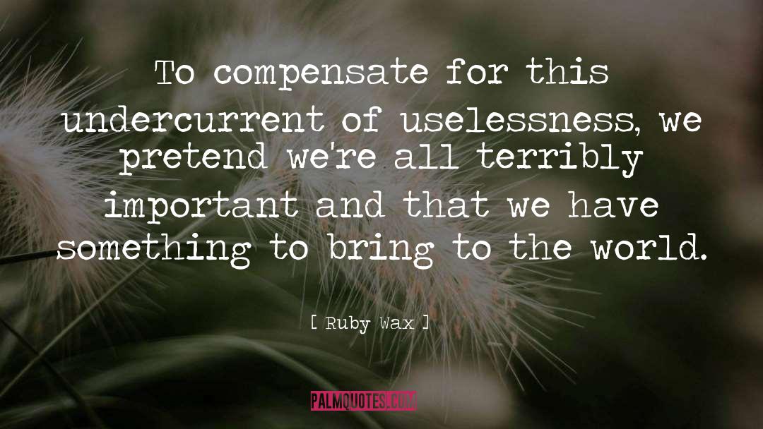 Ruby Wax Quotes: To compensate for this undercurrent